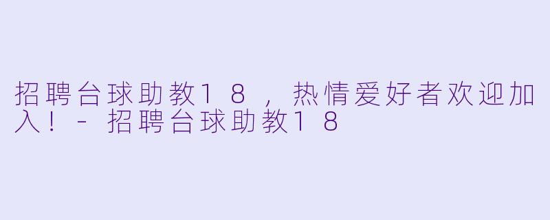 招聘台球助教18，热情爱好者欢迎加入！-招聘台球助教18