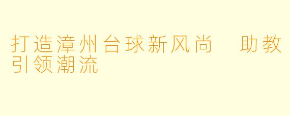 打造漳州台球新风尚 助教引领潮流