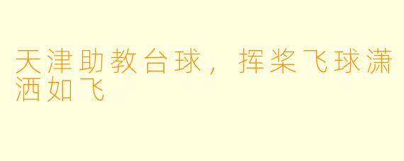 天津助教台球，挥桨飞球潇洒如飞