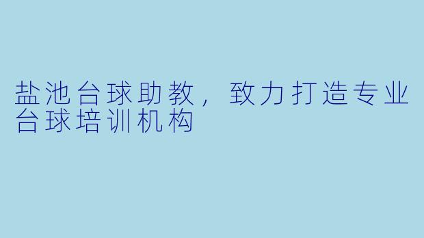 盐池台球助教，致力打造专业台球培训机构