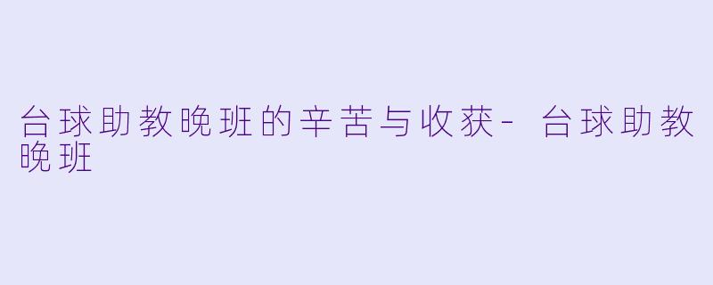 台球助教晚班的辛苦与收获-台球助教晚班