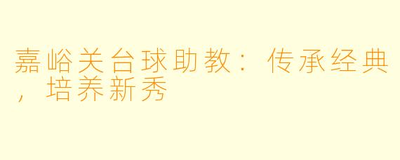 嘉峪关台球助教：传承经典，培养新秀