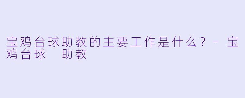 宝鸡台球助教的主要工作是什么？