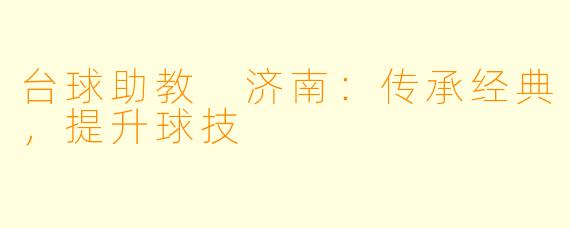 台球助教 济南：传承经典，提升球技