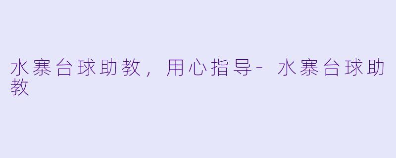 水寨台球助教，用心指导-水寨台球助教