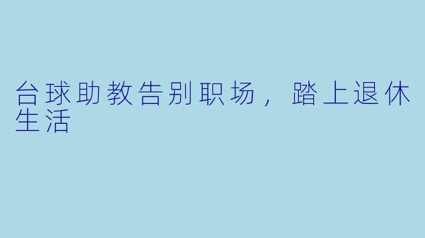 台球助教告别职场，踏上退休生活