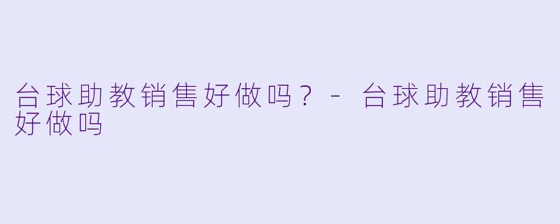台球助教销售好做吗？-台球助教销售好做吗