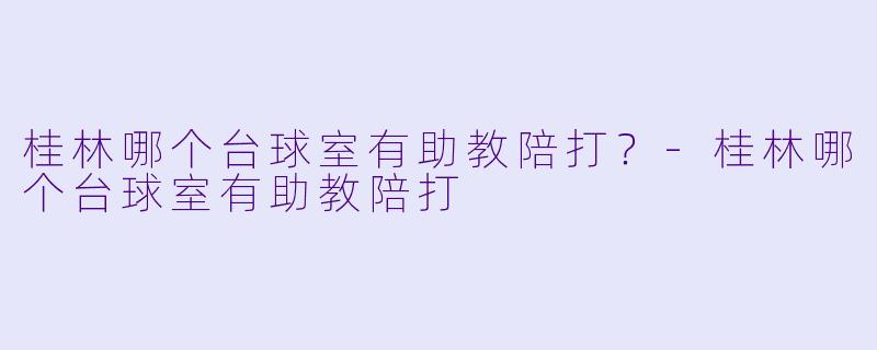 桂林哪个台球室有助教陪打？