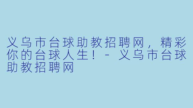 义乌市台球助教招聘网，精彩你的台球人生！-义乌市台球助教招聘网