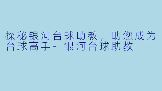 探秘银河台球助教，助您成为台球高手-银河台球助教