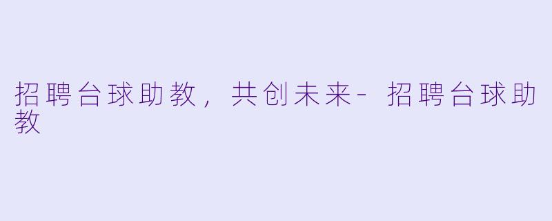 招聘台球助教，共创未来-招聘台球助教