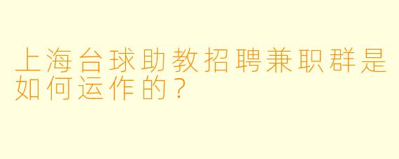 上海台球助教招聘兼职群是如何运作的？