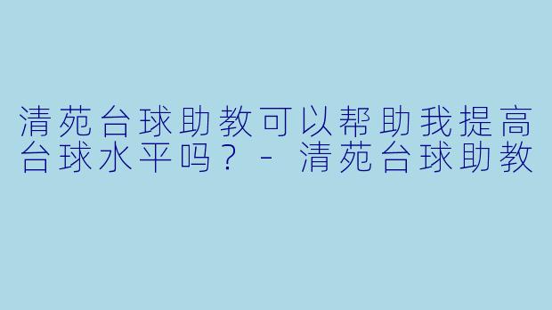 清苑台球助教可以帮助我提高台球水平吗？