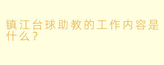 镇江台球助教的工作内容是什么？