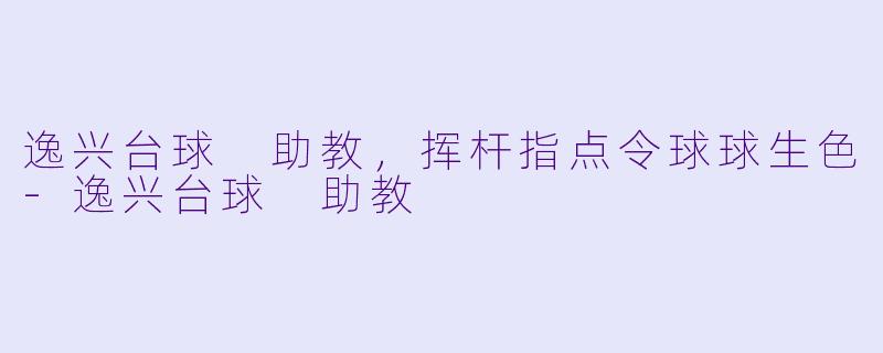 逸兴台球 助教，挥杆指点令球球生色-逸兴台球 助教