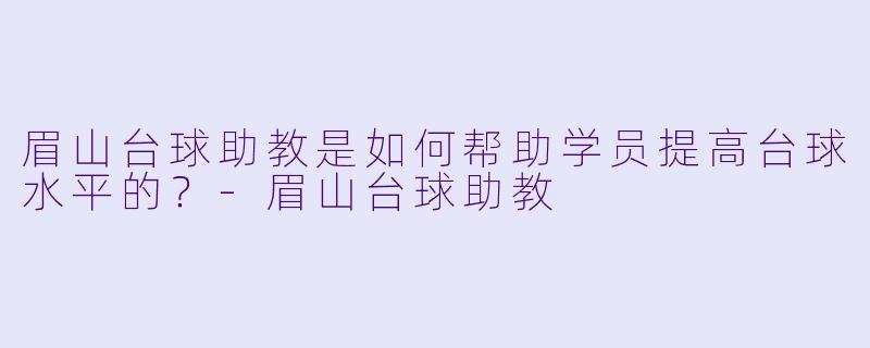 眉山台球助教是如何帮助学员提高台球水平的？