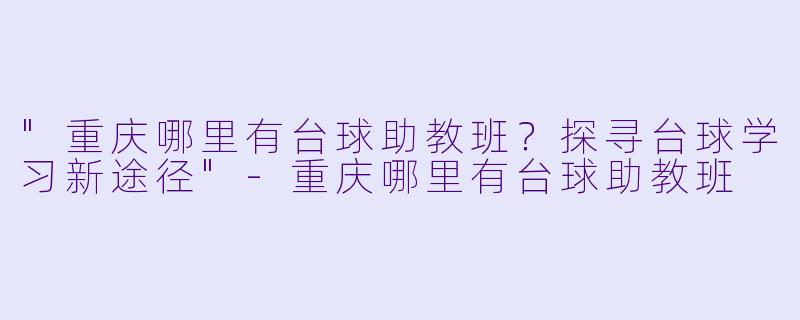 "重庆哪里有台球助教班?探寻台球学习新途径"