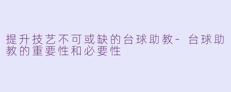 提升技艺不可或缺的台球助教-台球助教的重要性和必要性