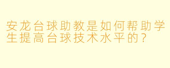 安龙台球助教是如何帮助学生提高台球技术水平的？