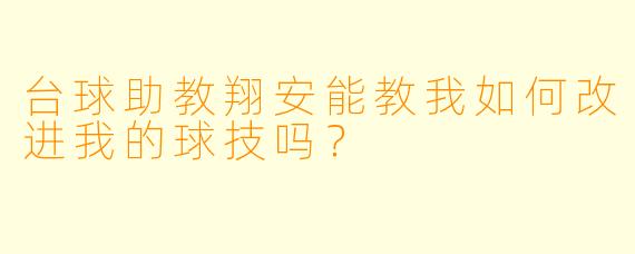 台球助教翔安能教我如何改进我的球技吗？