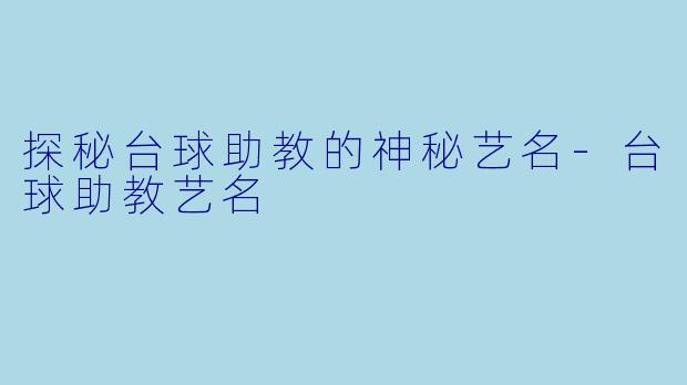 探秘台球助教的神秘艺名-台球助教艺名