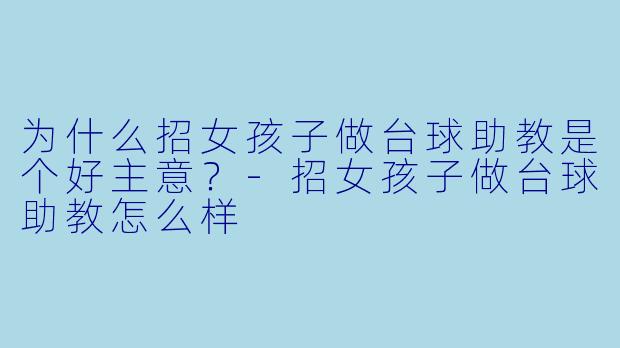 为什么招女孩子做台球助教是个好主意？-招女孩子做台球助教怎么样