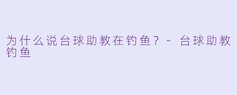 为什么说台球助教在钓鱼？
