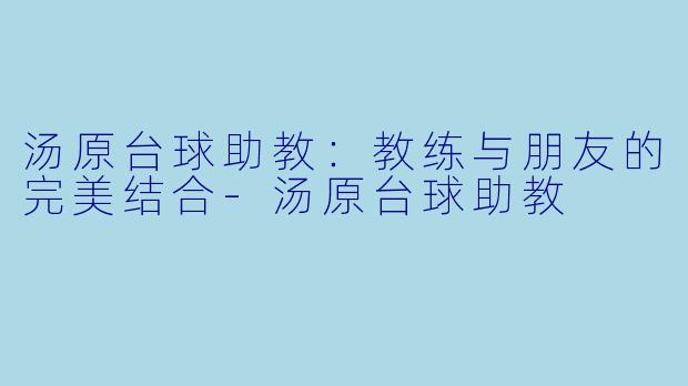 汤原台球助教：教练与朋友的完美结合-汤原台球助教