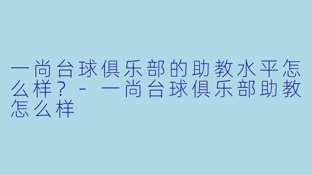 一尚台球俱乐部的助教水平怎么样？