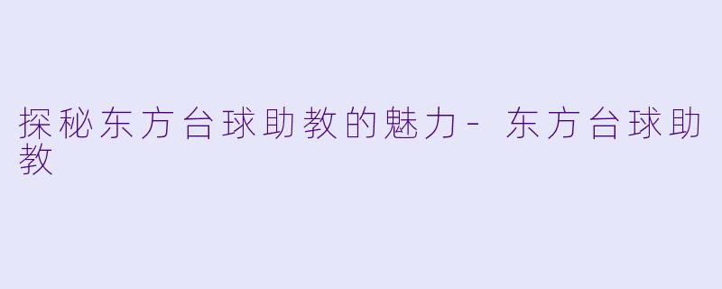 探秘东方台球助教的魅力-东方台球助教