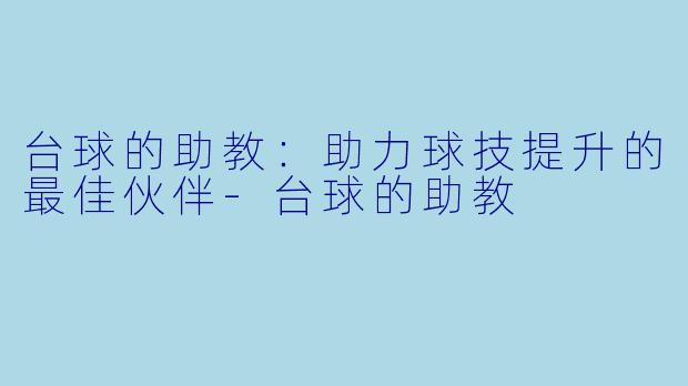 台球的助教：助力球技提升的最佳伙伴-台球的助教
