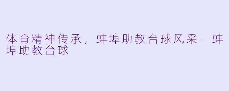 体育精神传承，蚌埠助教台球风采-蚌埠助教台球