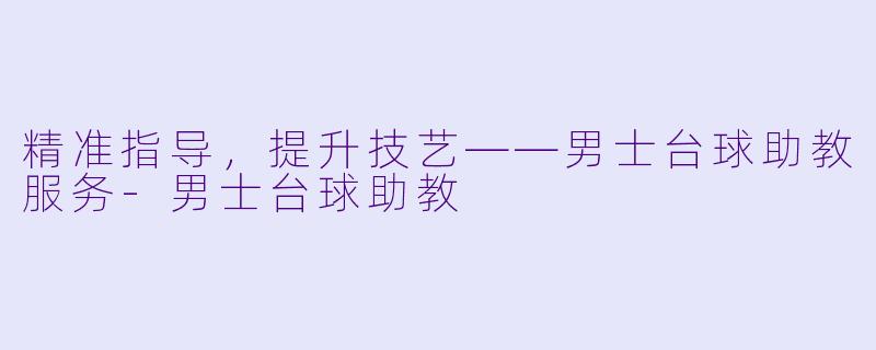 精准指导，提升技艺——男士台球助教服务-男士台球助教