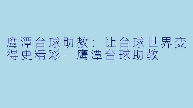 鹰潭台球助教：让台球世界变得更精彩-鹰潭台球助教
