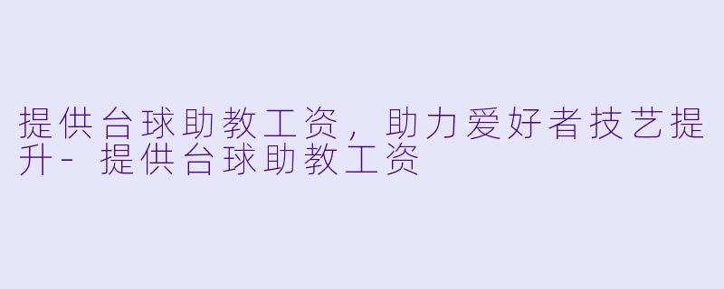 提供台球助教工资，助力爱好者技艺提升-提供台球助教工资