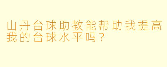山丹台球助教能帮助我提高我的台球水平吗？