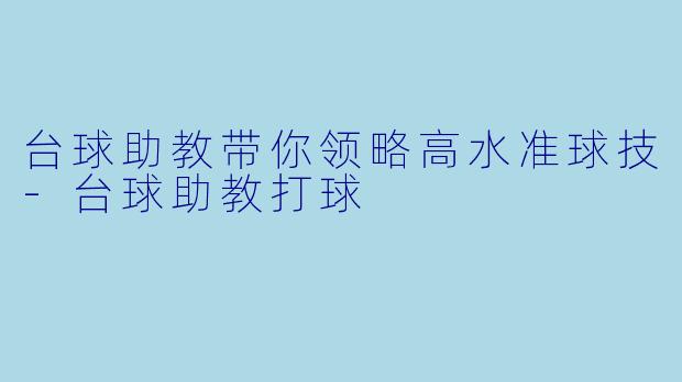 台球助教带你领略高水准球技-台球助教打球