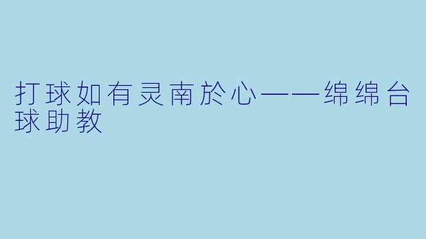打球如有灵南於心——绵绵台球助教