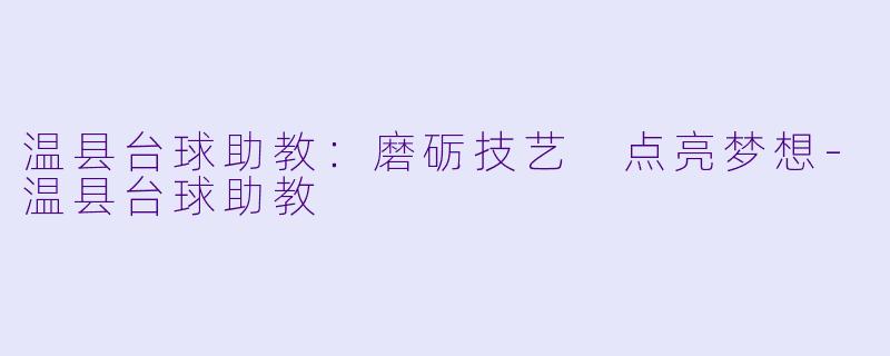 温县台球助教：磨砺技艺 点亮梦想-温县台球助教