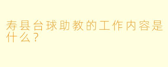 寿县台球助教的工作内容是什么？