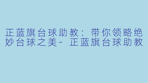 正蓝旗台球助教：带你领略绝妙台球之美-正蓝旗台球助教