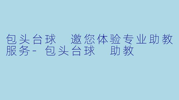 包头台球 邀您体验专业助教服务-包头台球 助教