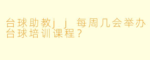 台球助教jj每周几会举办台球培训课程？
