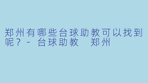 郑州有哪些台球助教可以找到呢？