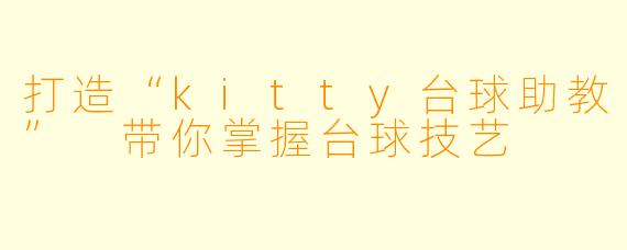 打造“kitty台球助教” 带你掌握台球技艺