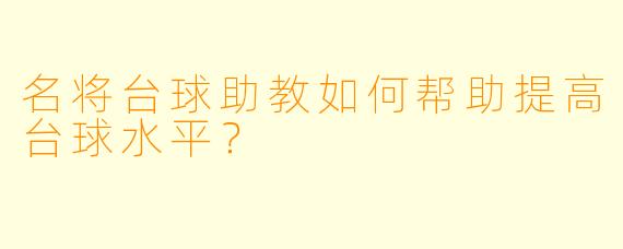 名将台球助教如何帮助提高台球水平？