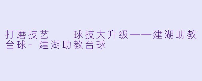 打磨技艺  球技大升级——建湖助教台球-建湖助教台球
