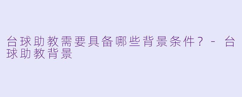 台球助教需要具备哪些背景条件？