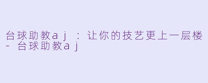 台球助教aj：让你的技艺更上一层楼-台球助教aj