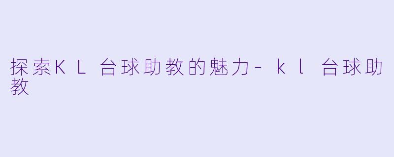探索KL台球助教的魅力-kl台球助教